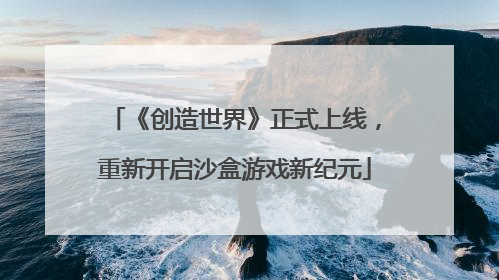 《创造世界》正式上线，重新开启沙盒游戏新纪元
