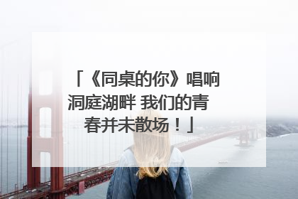 《同桌的你》唱响洞庭湖畔 我们的青春并未散场！