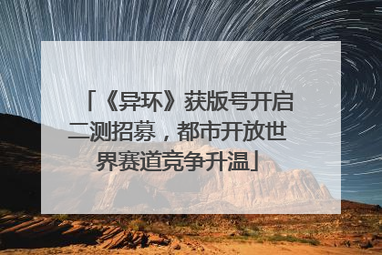 《异环》获版号开启二测招募，都市开放世界赛道竞争升温