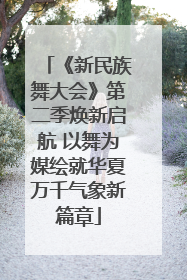 《新民族舞大会》第二季焕新启航 以舞为媒绘就华夏万千气象新篇章