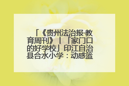 《贵州法治报·教育周刊》丨「家门口的好学校」印江自治县合水小学：动感篮球操 活力满校园