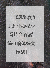 《风驰赛车手》举办私享看片会 酷酷综打响体综突围战