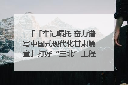 「牢记嘱托 奋力谱写中国式现代化甘肃篇章」打好“三北”工程攻坚战 筑牢国家西部生态安全屏障