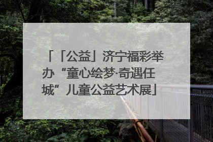 「公益」济宁福彩举办“童心绘梦·奇遇任城”儿童公益艺术展