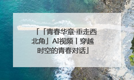 「青春华章·重走西北角」AI视频丨穿越时空的青春对话