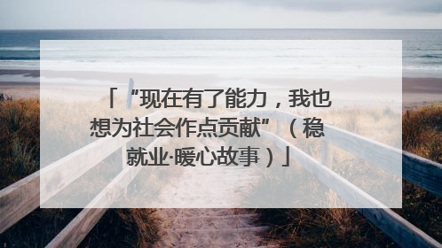 “现在有了能力，我也想为社会作点贡献”（稳就业·暖心故事）