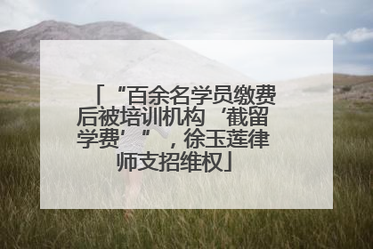 “百余名学员缴费后被培训机构‘截留学费’”，徐玉莲律师支招维权