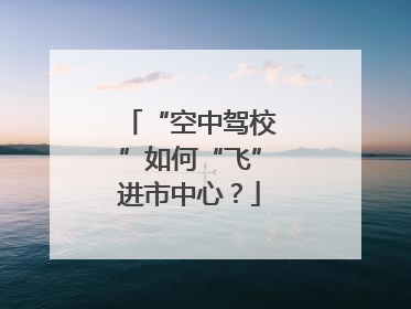 “空中驾校”如何“飞”进市中心？