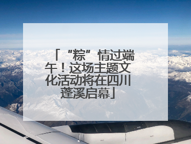 “粽”情过端午！这场主题文化活动将在四川蓬溪启幕