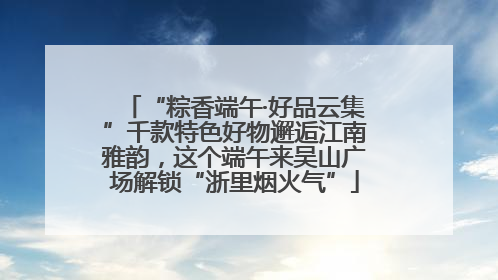 “粽香端午·好品云集”千款特色好物邂逅江南雅韵，这个端午来吴山广场解锁“浙里烟火气”
