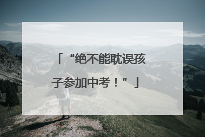 “绝不能耽误孩子参加中考！”