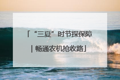 “三夏”时节探保障｜畅通农机抢收路