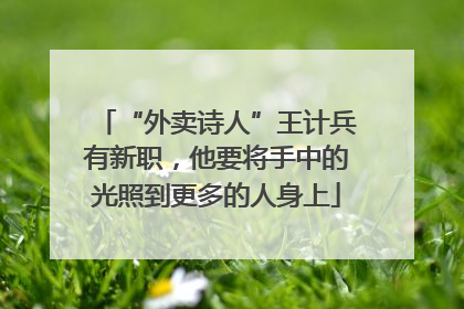 “外卖诗人”王计兵有新职，他要将手中的光照到更多的人身上