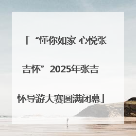 “懂你如家 心悦张吉怀”2025年张吉怀导游大赛圆满闭幕