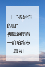 “我是你的眼”——视障跑团有一群陪跑志愿者