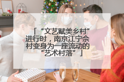 “文艺赋美乡村”进行时，南京江宁佘村变身为一座流动的“艺术村落”