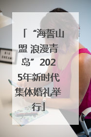 “海誓山盟 浪漫青岛”2025年新时代集体婚礼举行