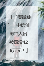 “老鼠仓”！中信证券IT人员被罚没426万元！