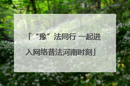 “豫”法同行 一起进入网络普法河南时刻