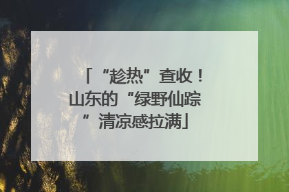 “趁热”查收！山东的“绿野仙踪”清凉感拉满