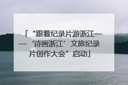 “跟着纪录片游浙江——‘诗画浙江’文旅纪录片创作大会”启动