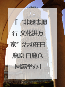 “非遗志愿行 文化进万家”活动在白鹿原·白鹿仓圆满举办