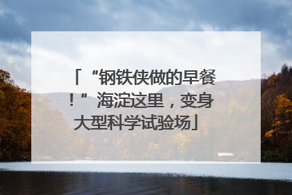 “钢铁侠做的早餐！”海淀这里，变身大型科学试验场