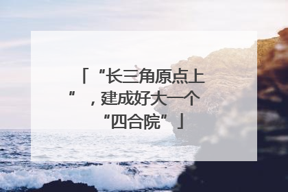 “长三角原点上”，建成好大一个“四合院”