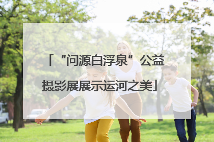 “问源白浮泉”公益摄影展展示运河之美