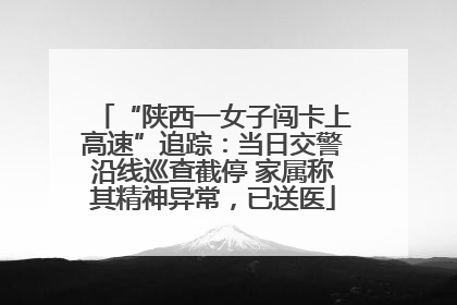 “陕西一女子闯卡上高速”追踪：当日交警沿线巡查截停 家属称其精神异常，已送医