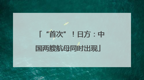“首次”！日方：中国两艘航母同时出现