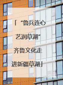“鲁兵连心 艺润草湖” 齐鲁文化走进新疆草湖