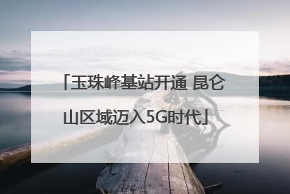 玉珠峰基站开通 昆仑山区域迈入5G时代