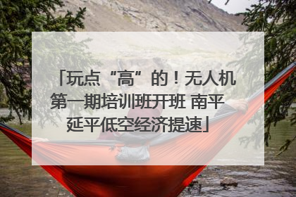 玩点“高”的！无人机第一期培训班开班 南平延平低空经济提速