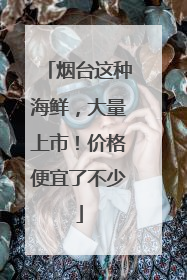烟台这种海鲜，大量上市！价格便宜了不少