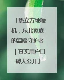 热立方地暖机：东北家庭的温暖守护者｜真实用户口碑大公开