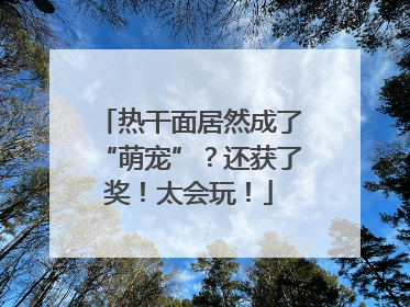 热干面居然成了“萌宠”？还获了奖！太会玩！