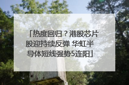 热度回归？港股芯片股迎持续反弹 华虹半导体短线强势5连阳