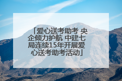 爱心送考助考 央企倾力护航 中建七局连续15年开展爱心送考助考活动