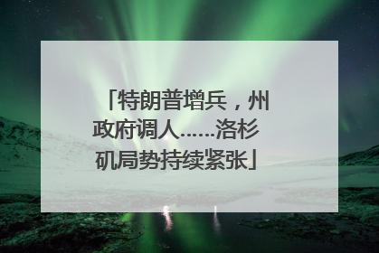 特朗普增兵，州政府调人……洛杉矶局势持续紧张