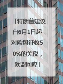 特朗普建议自6月1日起对欧盟征收50%的关税，欧盟回应