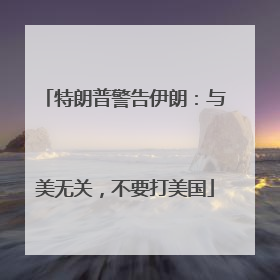 特朗普警告伊朗：与美无关，不要打美国