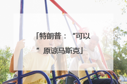 特朗普：“可以”原谅马斯克
