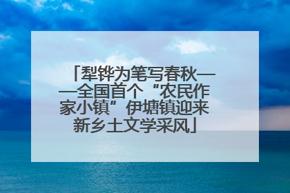 犁铧为笔写春秋——全国首个“农民作家小镇”伊塘镇迎来新乡土文学采风
