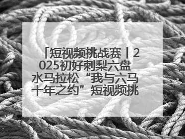 短视频挑战赛丨2025初好刺梨六盘水马拉松“我与六马十年之约”短视频挑战赛（第一阶段）即将开启
