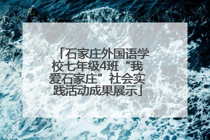 石家庄外国语学校七年级4班“我爱石家庄”社会实践活动成果展示