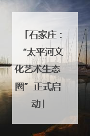 石家庄：“太平河文化艺术生态圈”正式启动