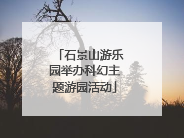 石景山游乐园举办科幻主题游园活动