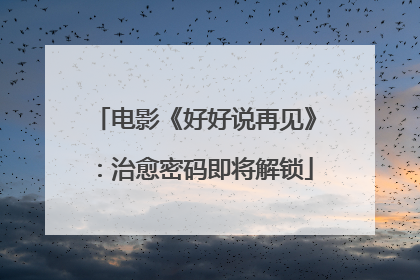 电影《好好说再见》：治愈密码即将解锁