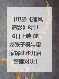 电影《捕风追影》8月16日上映 成龙张子枫与梁家辉此沙开启警匪对决